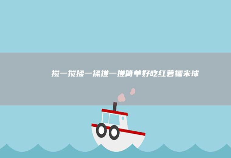 搅一搅揉一揉搓一搓简单好吃红薯糯米球