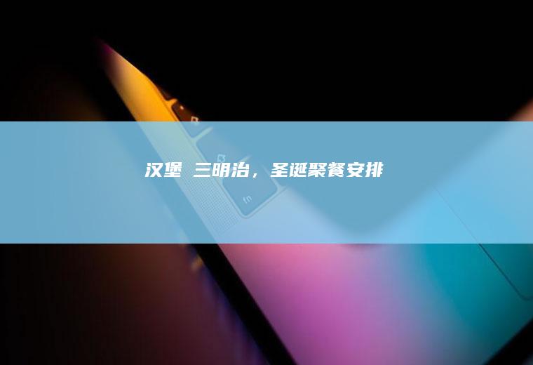 汉堡➕三明治，圣诞聚餐安排！
