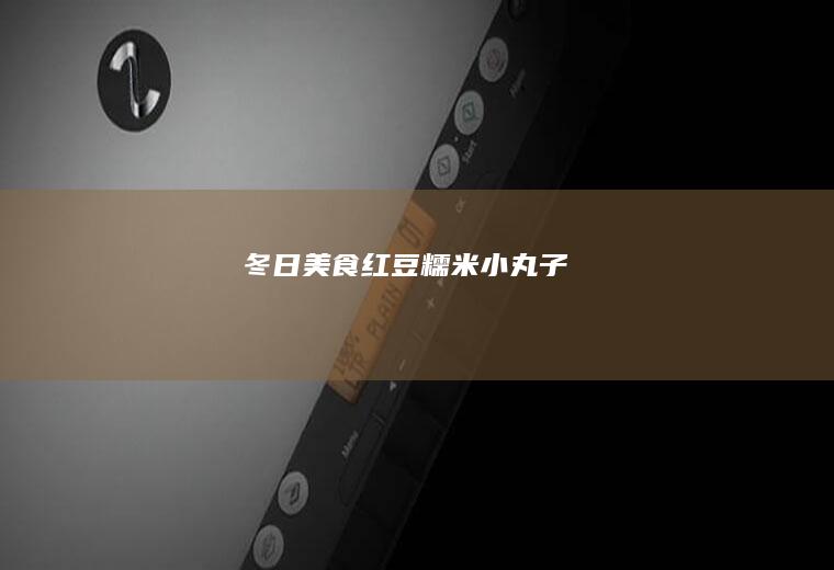 冬日美食•红豆糯米小丸子