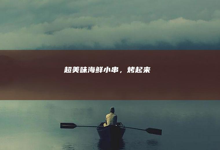 超美味海鲜小串，烤起来^_^