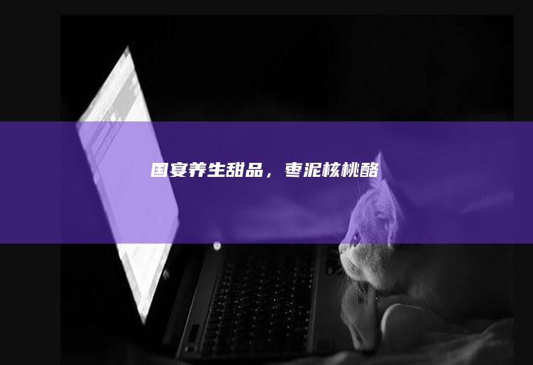 国宴养生甜品，枣泥核桃酪