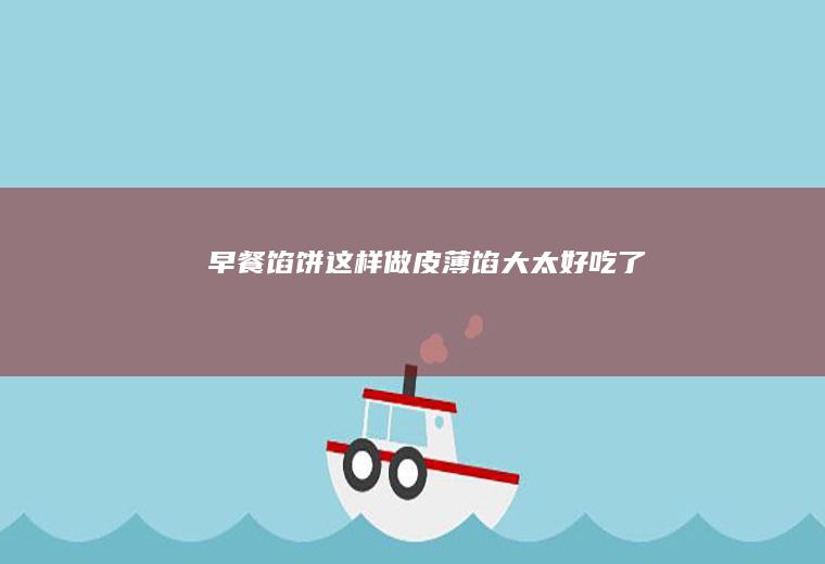 早餐馅饼这样做皮薄馅大太好吃了
