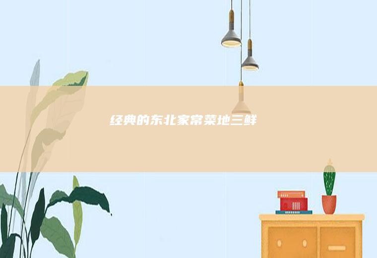经典的东北家常菜——地三鲜