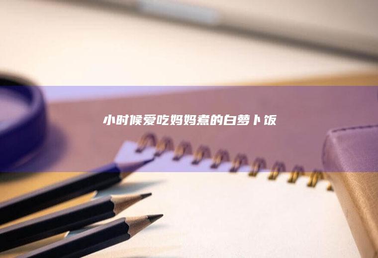 小时候爱吃妈妈煮的白萝卜饭