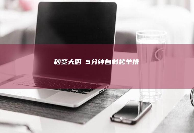 秒变大厨‍5分钟自制烤羊排