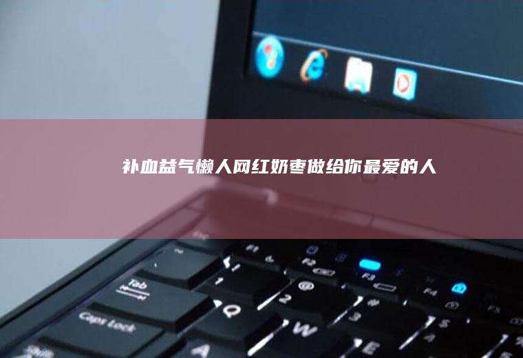 补血益气—懒人网红奶枣（做给你最爱的人）