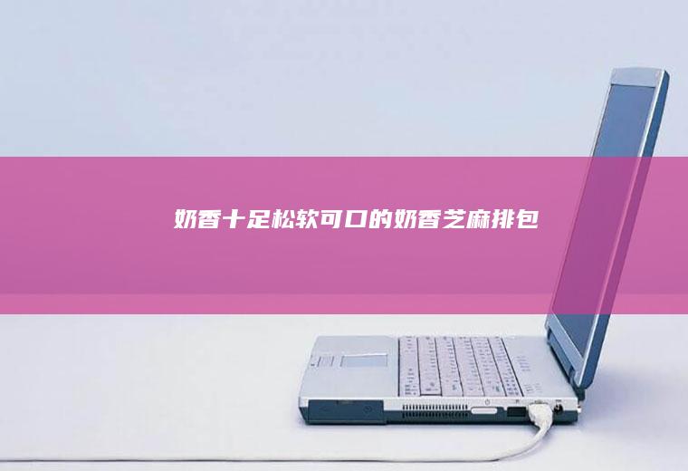 奶香十足松软可口的奶香芝麻排包