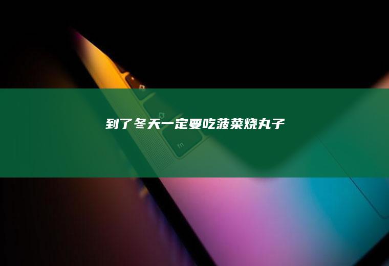 到了冬天一定要吃菠菜烧丸子