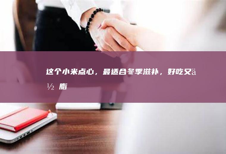 这个小米点心，最适合冬季滋补，好吃又低脂！