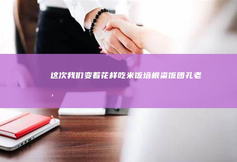 这次我们变着花样吃米饭——培根粢饭团【孔老师教做菜】