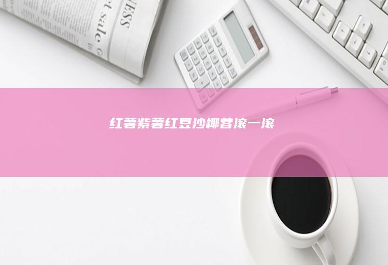 红薯紫薯红豆沙椰蓉滚一滚