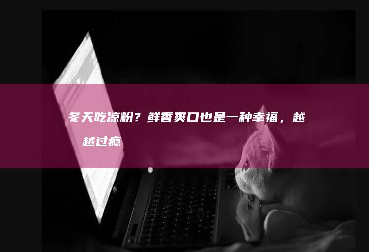冬天吃凉粉？鲜香爽口也是一种幸福，越吃越过瘾哦
