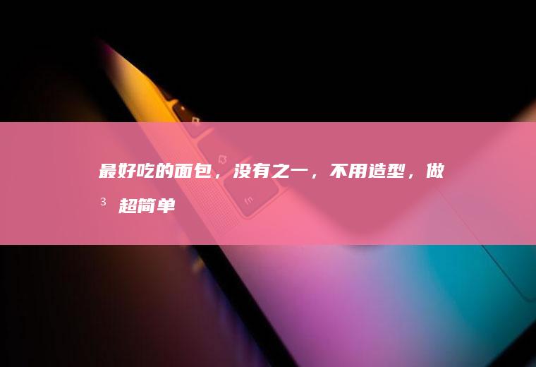 最好吃的面包,,不用造型,做法超简单
