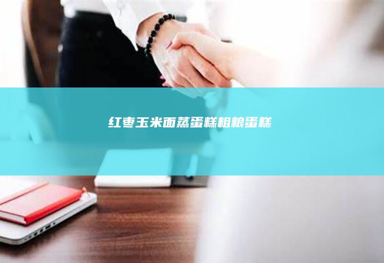 红枣玉米面蒸蛋糕（粗粮蛋糕）