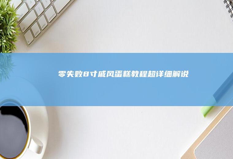 零失败8寸戚风蛋糕教程超详细解说
