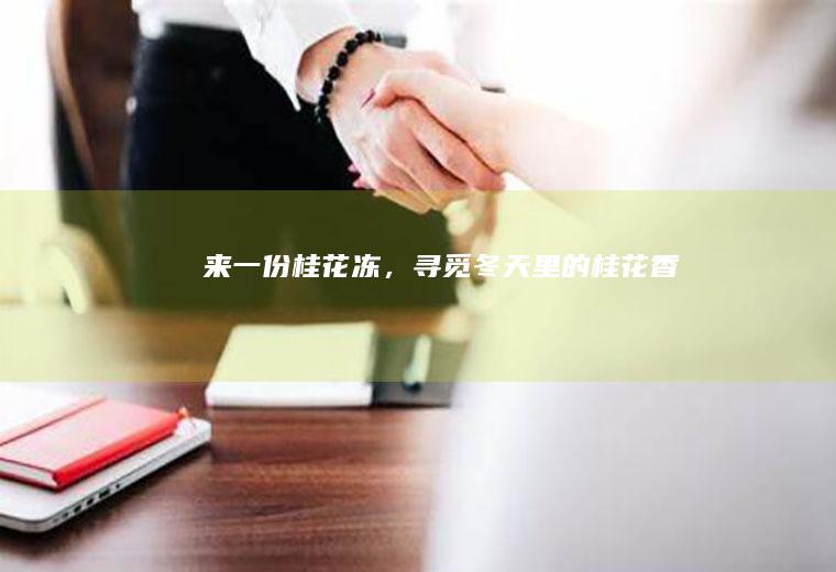 来一份「桂花冻」，寻觅冬天里的桂花香！