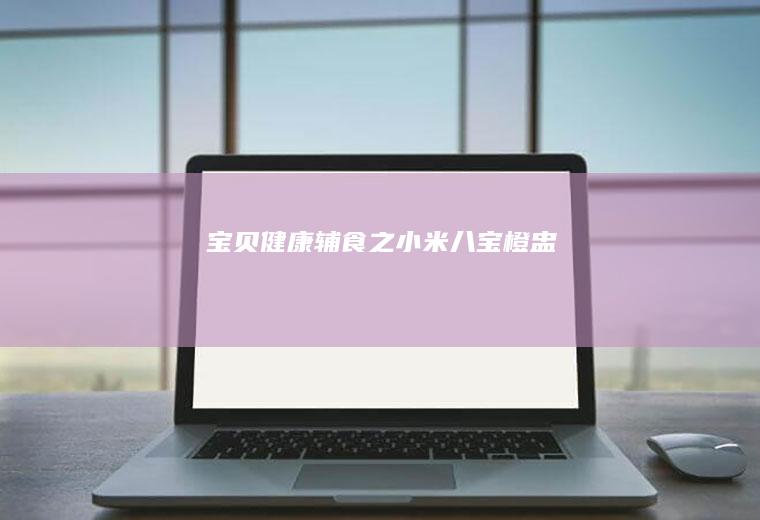宝贝健康辅食之小米八宝橙盅
