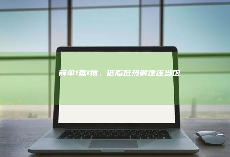 简单1蒸1搅，低脂低热解馋还当饱