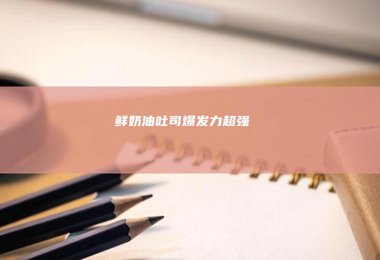 鲜吐司爆发力超强