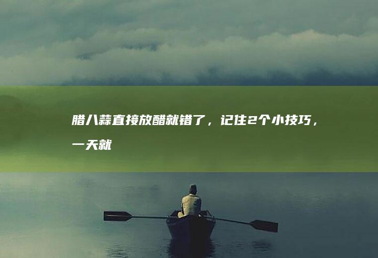 腊八蒜直接放醋就错了，记住2个小技巧，一天就能吃