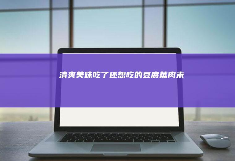 清爽美味！吃了还想吃的豆腐蒸肉末！