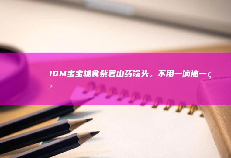10M+宝宝辅食紫薯山药馒头，不用一滴油一粒糖！