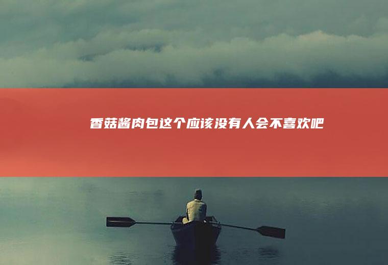 香菇酱肉包、这个应该没有人会不喜欢吧