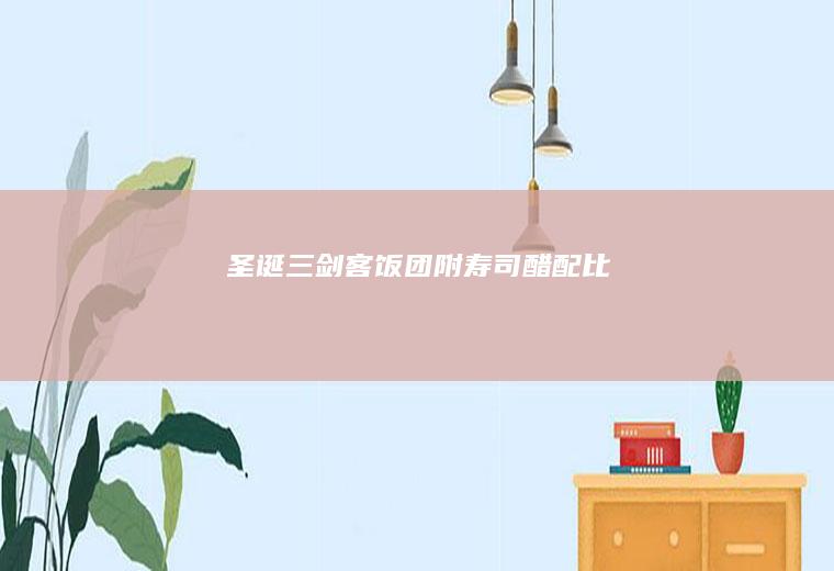 圣诞三剑客饭团（附寿司醋配比）