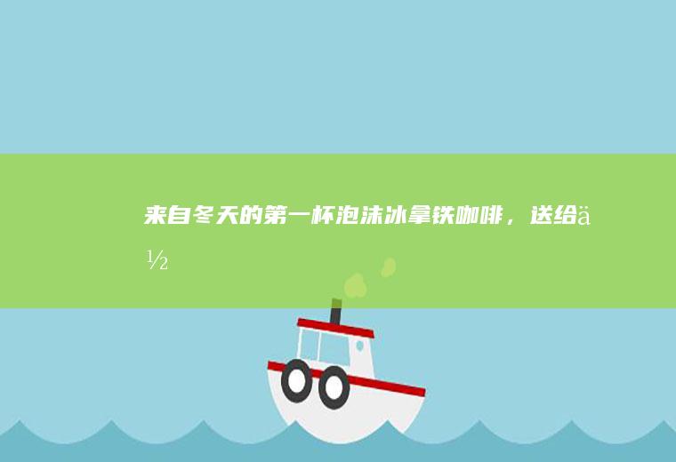 来自冬天的第一杯泡沫冰拿铁，送给你