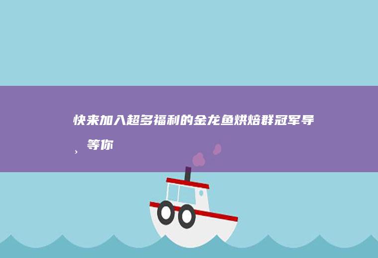 快来加入超多福利的金龙鱼烘焙群冠军导师等你