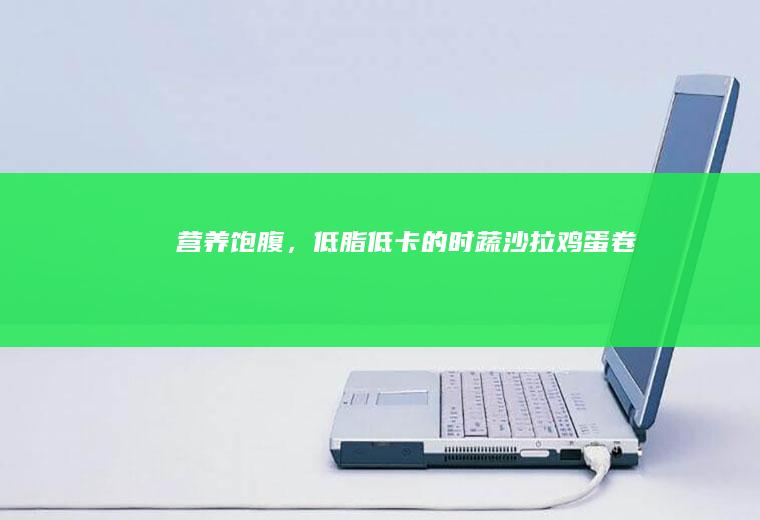 营养饱腹，低脂低卡的时蔬沙拉鸡蛋卷