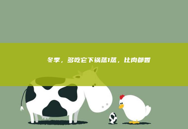 冬季，多吃它下锅蒸1蒸，比肉都香