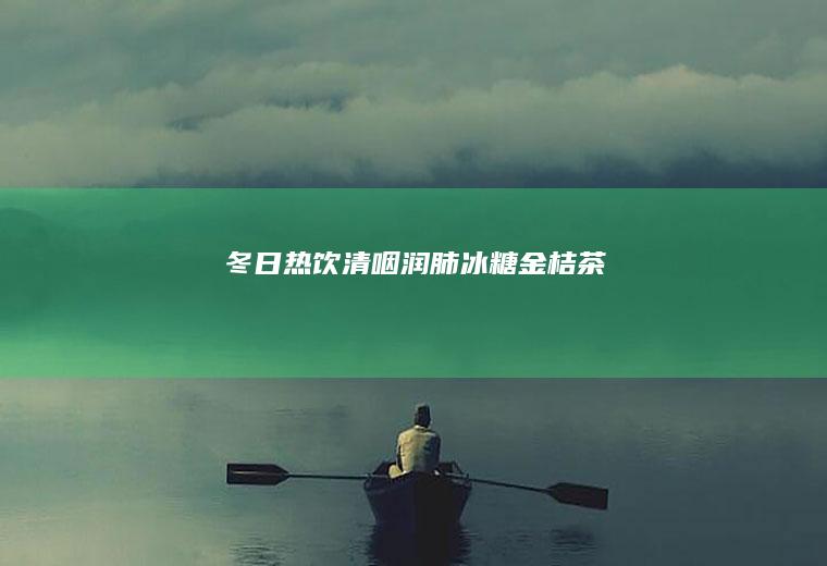 冬日热饮—清咽润肺冰糖金桔茶