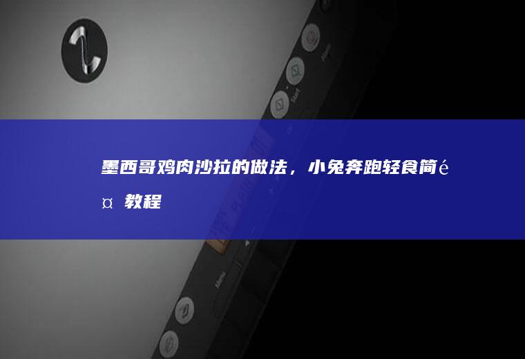 墨西哥鸡肉沙拉的做法，小兔奔跑轻食简餐教程