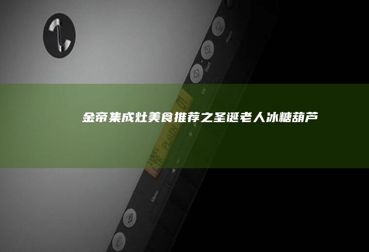 金帝集成灶美食推荐之圣诞老人冰糖葫芦