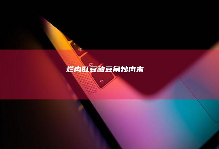 烂肉豇豆酸炒肉末