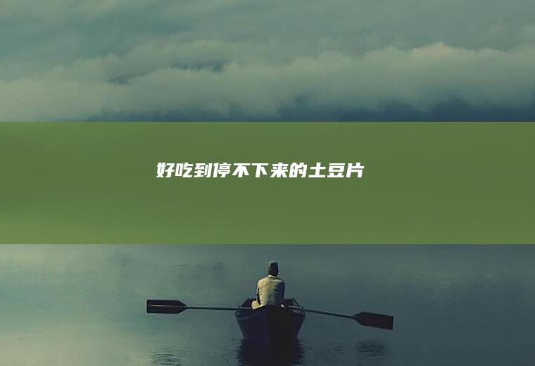 好吃到停不下来的土豆片