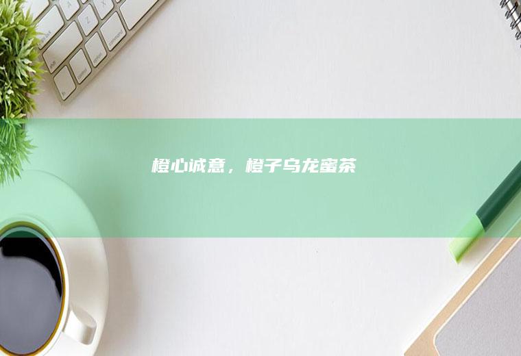 橙心诚意，橙子乌龙蜜茶
