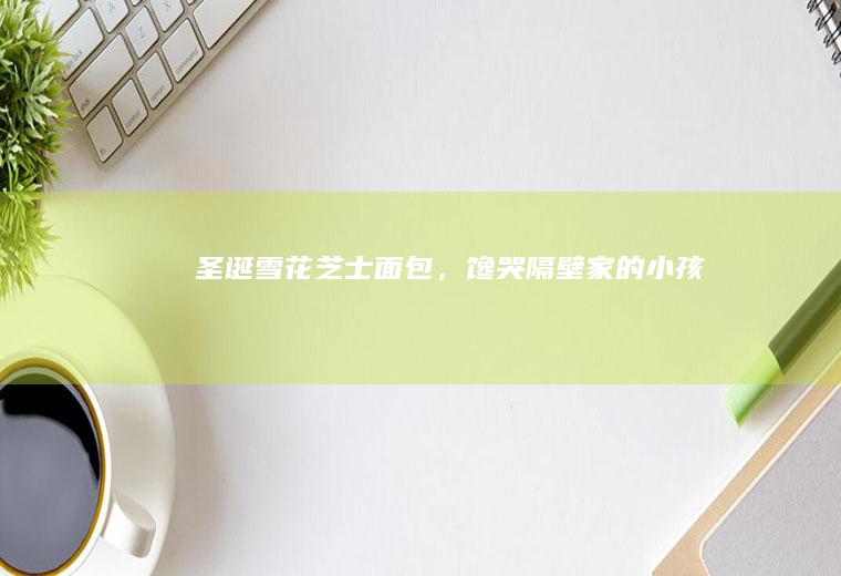 圣诞雪花芝士面包，馋哭隔壁家的小孩