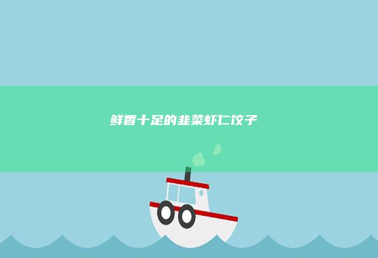 鲜香十足的韭菜虾仁饺子