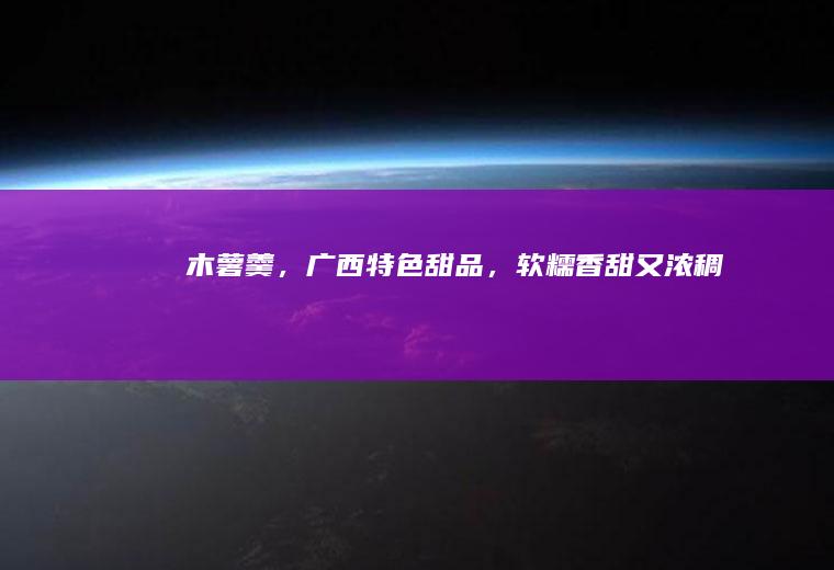 木薯羹，广西特色甜品，软糯香甜又浓稠
