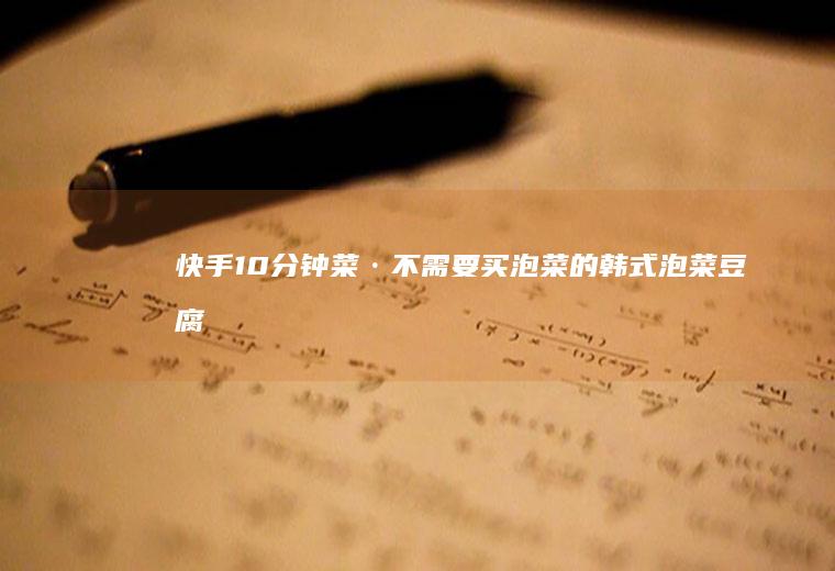 快手10分钟菜·不需要买泡菜的韩式泡菜豆腐