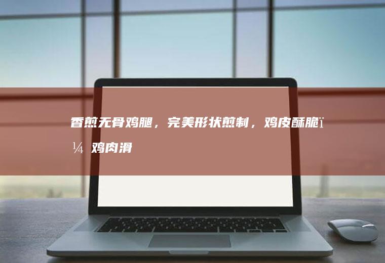 香煎无骨鸡腿，完美形状煎制，鸡皮酥脆，鸡肉滑嫩，孩子超爱吃。