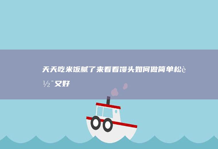 天天吃米饭腻了！来看看馒头如何做简单松软又好吃?