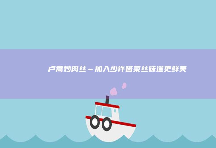 卢蒿炒肉丝～加入少许酱菜丝味道更鲜美