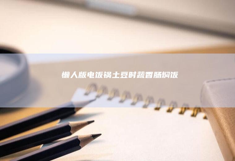 懒人版电饭锅土豆时蔬香肠焖饭