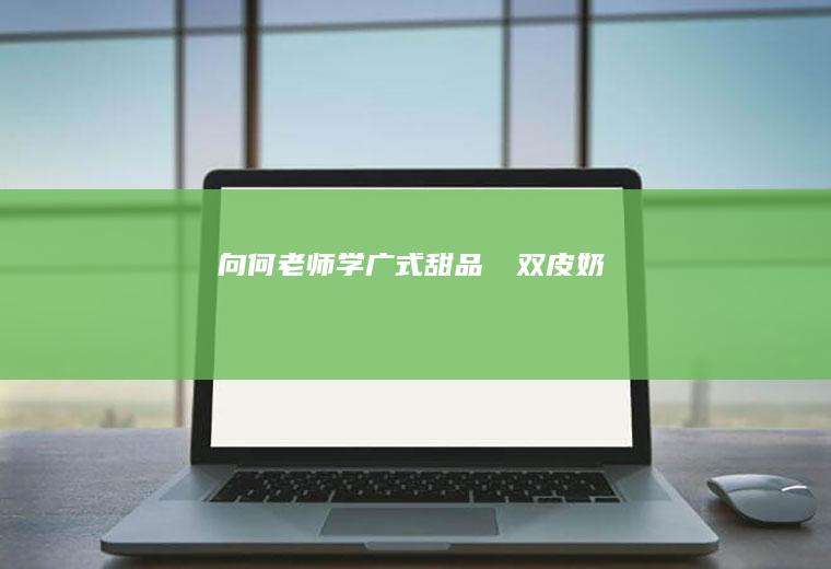 向何老师学广式甜品㊙️双皮奶