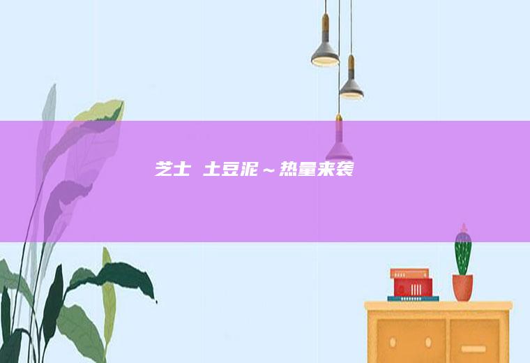 芝士焗土豆泥～热量来袭