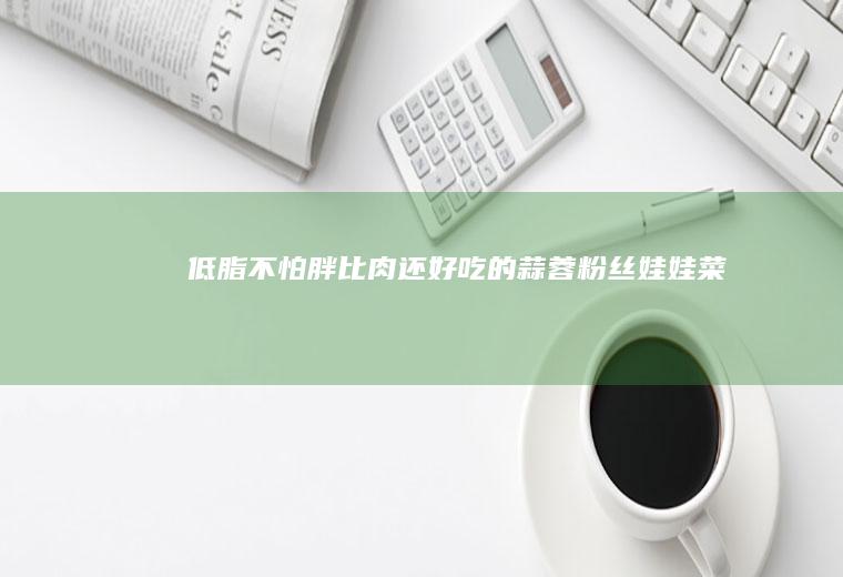 低脂不怕胖比肉还好吃的蒜蓉菜
