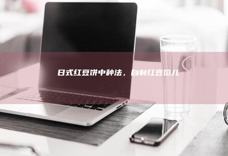 日式红豆饼中种法,自制红豆馅儿
